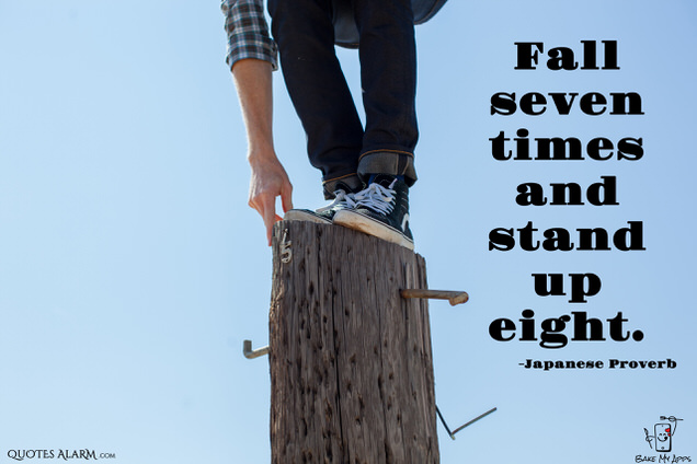Fall seven times and stand up eight. -Japanese Proverb
